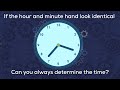 If the hour and minute hand on a clock look identical, can you always determine the time?