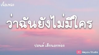 ว่าฉันยังไม่มีใคร - ปอนด์ เด็กนอกท่อง (เนื้อเพลง)