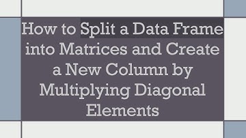 How to Split a Data Frame into Matrices and Create a New Column by Multiplying Diagonal Elements