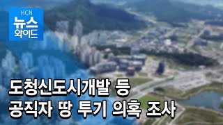 [HCN 뉴스와이드] 도청신도시개발 등 공직자 땅 투기 의혹 조사