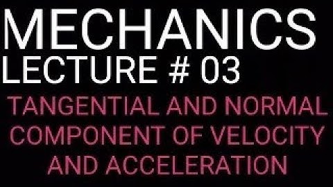 KINAMETICS (Tangent and normal.component of velocity and acceleration)Mechanics Q K Ghori-Lec#03
