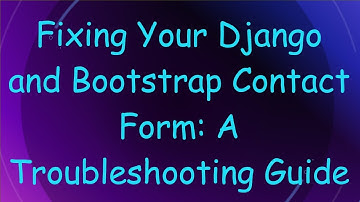 Fixing Your Django and Bootstrap Contact Form: A Troubleshooting Guide