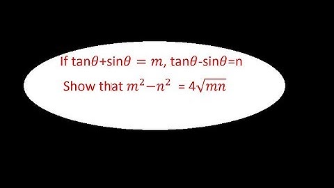If tanθ+sinθ=m, tanθ-sinθ=n       Show that m^2 〖-n〗^2  = 4√mn