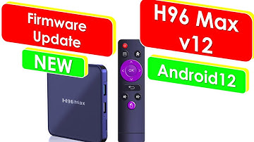 NEW Firmware Update H96 MAX v12 Android 12 Rk3318