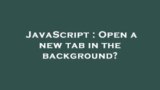 JavaScript : Open a new tab in the background Update