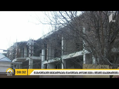 2008 წლამდე დაუმთავრებელი მშენებლობების დასრულების პროექტი 2026 წლამდე გახანგრძლივდა
