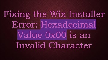 Fixing the Wix Installer Error: Hexadecimal Value 0x00 is an Invalid Character