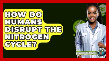 How Do Humans Disrupt The Nitrogen Cycle? - Earth Science Answers