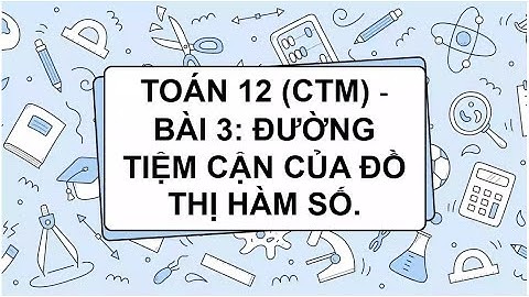Toán 12 (CTM) Chương 1 | Bài 3: Đường tiệm cận của đồ thị hàm số.