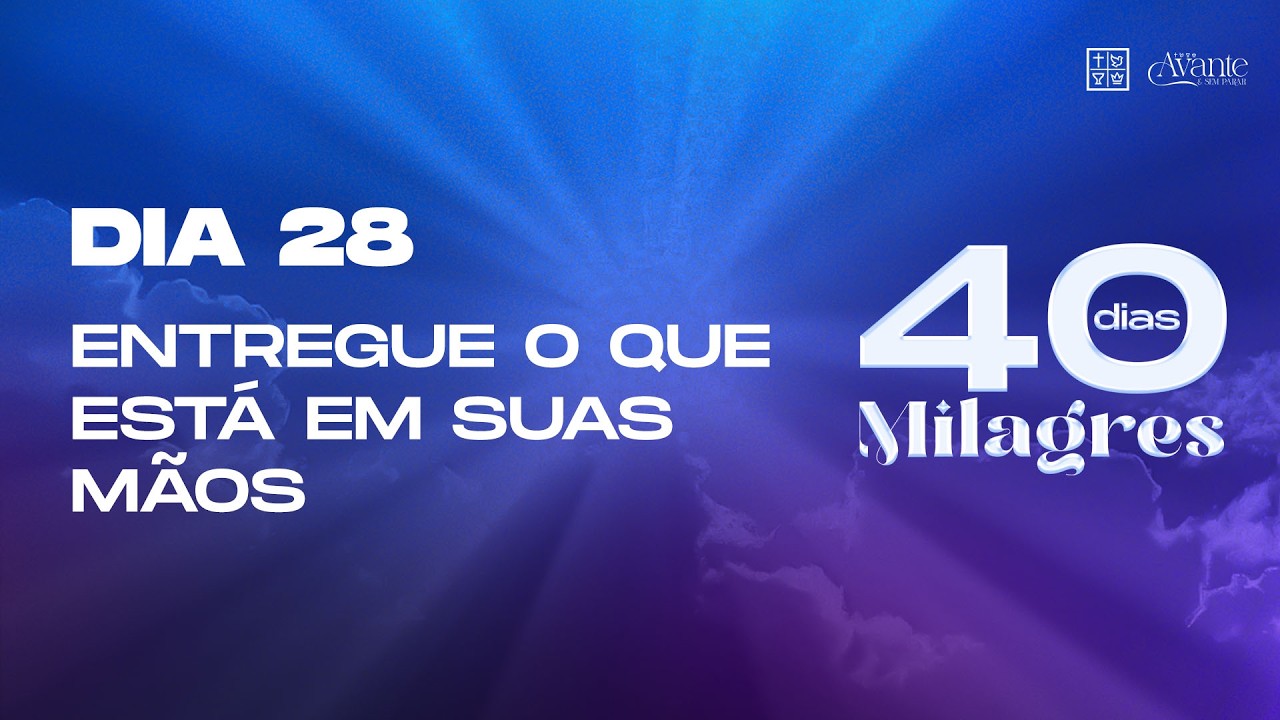 Dia 28 - Entregue o que está em suas mãos | 40 Dias de Milagres