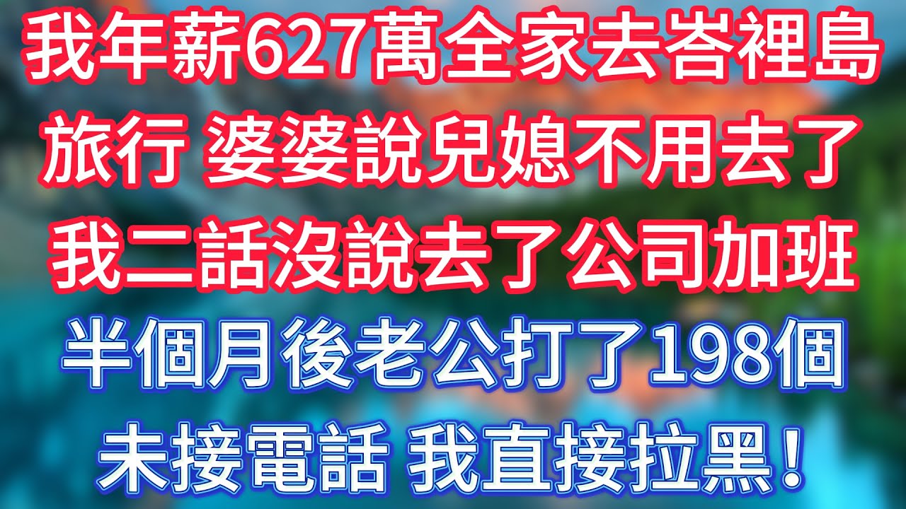 我年薪627萬，全家去峇裡島旅行，婆婆說兒媳不用去了，我二話沒說去了公司加班，半個月後老公打了198個未接電話，我直接拉黑！ 
