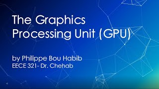 The Graphics Processing Unit (GPU) by Philippe Bou Habib