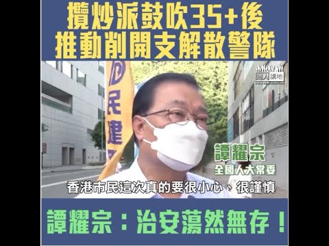 【短片】【35+危害治安】攬炒派鼓吹35+、削警隊開支甚至解散警隊 譚耀宗：若攬炒派佔大多數 香港死得！警隊解散社會治安蕩然無存