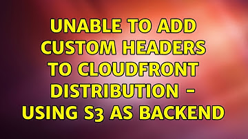 Unable to add custom headers to CloudFront distribution - using s3 as backend