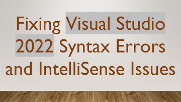 Fixing Visual Studio 2022 Syntax Errors and IntelliSense Issues