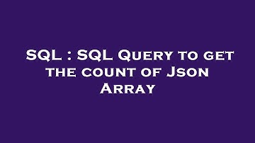 SQL : SQL Query to get the count of Json Array