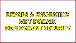 DevOps & SysAdmins: MDT Domain Deployment Security