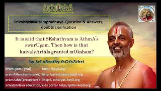 Q & A  It is said that SEshathvam is AthmA’s swarUpam. Then how kaivalyArthIs are granted mOksham?