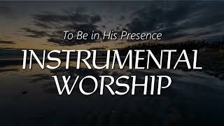 Instrumental Worship Music | To Be in His Presence