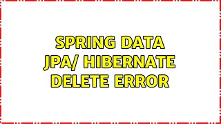 Spring data JPA/ Hibernate delete error (2 Solutions!!)