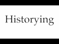 How to pronounce historying