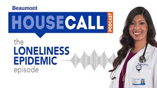 the Loneliness Epidemic episode | Beaumont HouseCall Podcast