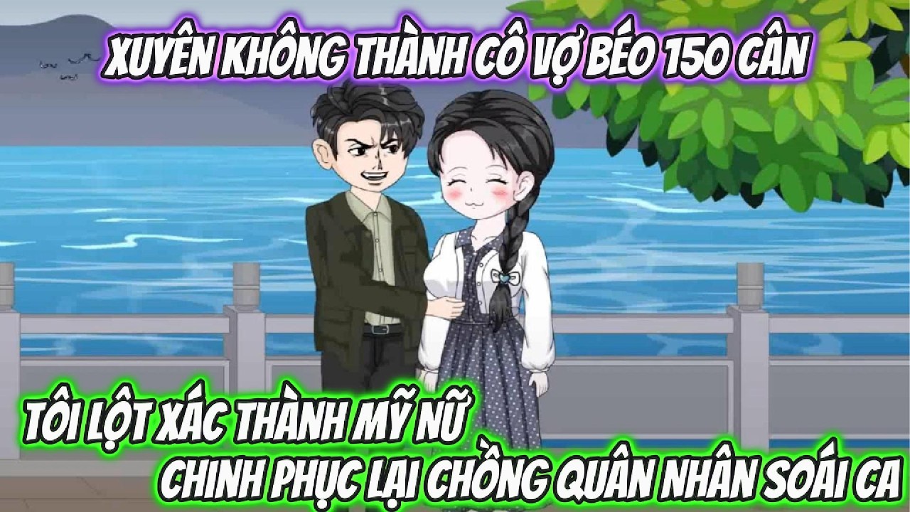 Xuyên Không Thành Cô Vợ Béo 150 Cân, Tôi Lột Xác Thành Mỹ Nữ Chinh Phục Lại Chồng Quân Nhân Soái Ca