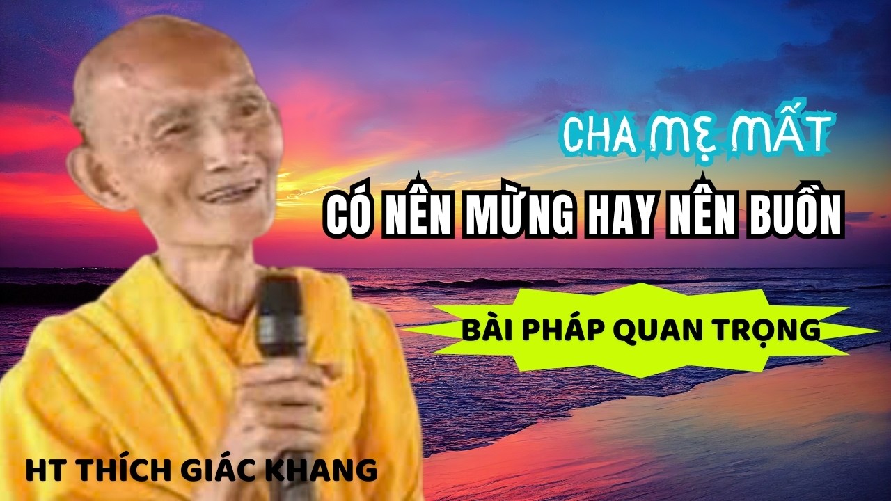 CHA MẸ MÌNH CHẾT MÌNH CÓ NÊN MỪNG HAY NÊN BUỒN (CẦN BIẾT) | HT THÍCH GIÁC KHANG #sưkhang