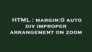 HTML : margin:0 auto div improper arrangement on zoom