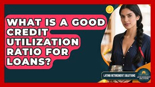 What Is A Good Credit Utilization Ratio For Loans? - Latino Retirement Solutions