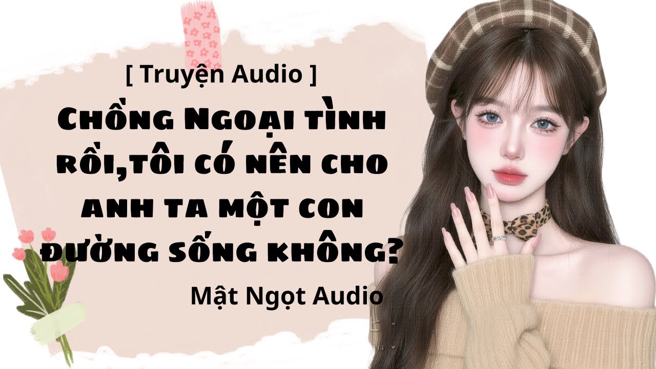 [ Truyện Audio] Chồng Ngoại Tình Rồi,Tôi Có Nên Cho Anh Ta Một Con Đường Sống Không? 
