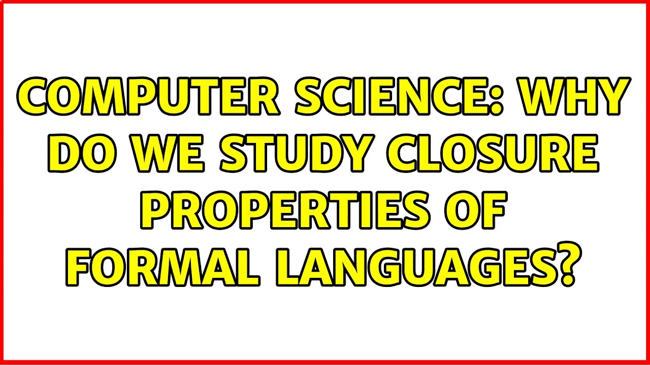 Computer Science: Why do we study closure properties of formal ...