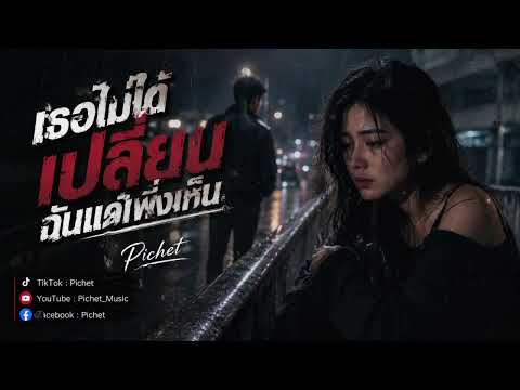 เธอไม่ได้เปลี่ยน ฉันแค่พึ่งเห็น | Pichet [ Official ]
