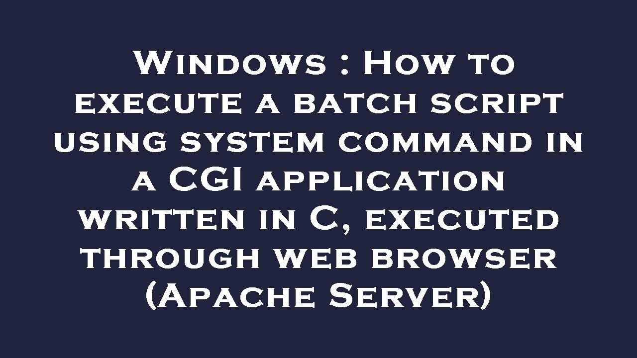 Windows How To Execute A Batch Script Using System Command In A CGI Windows how to execute a batch script using system command in a cgi