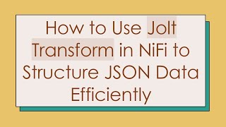 How to Use Jolt Transform in NiFi to Structure JSON Data Efficiently