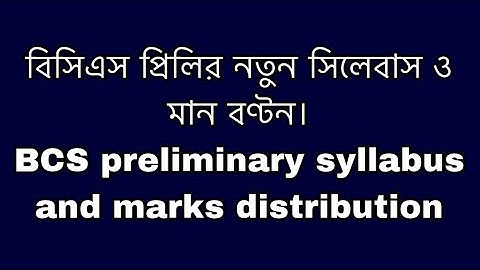 BCS Preliminary new Syllabus and Marks distribution~বিসিএস প্রিলির নতুন সিলেবাস ও মানবণ্টন।