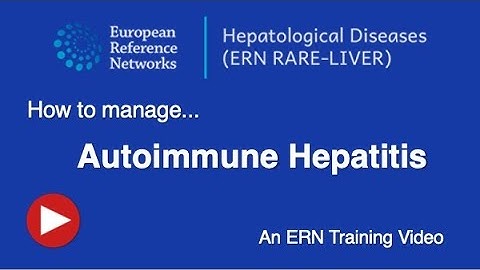 Autoimmune Hepatitis (AIH):  diagnosis, treatment and patient care, an ERN-RARE LIVER training video