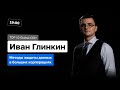 Методы защиты данных в больших корпорациях. Что сейчас актуально | Иван Глинкин ex. Deloitte