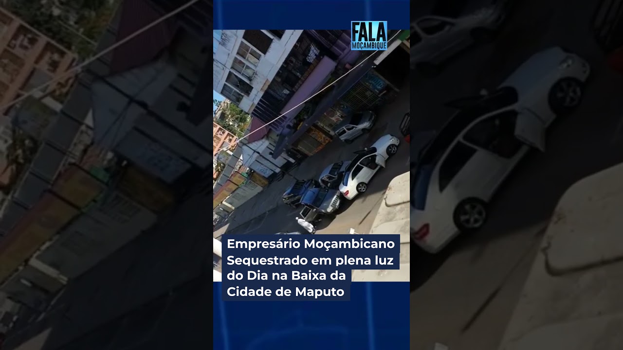 Empresário Moçambicano Sequestrado em Plena Luz do Dia na Baixa de Maputo