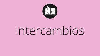 Que significa INTERCAMBIOS • intercambios SIGNIFICADO • intercambios DEFINICIÓN