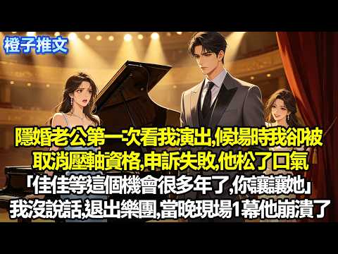 隱婚老公第一次看我演出，候場時我卻被取消壓軸資格。申訴失敗，他松了口氣「佳佳等這個機會很多年了，你讓讓她」我沒說話，退出樂團，當晚現場1幕他崩潰了#爱情 #追妻火葬場 #一口氣看完 #故事分享