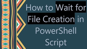 How to Wait for File Creation in PowerShell Script