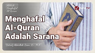 Menghafal Al-Quran Adalah Sarana - Ustadz Abdullah Zaen, Lc., M.A.