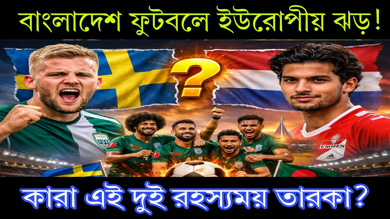 বাংলাদেশ ফুটবলে ইউরোপীয় ঝড়! 🇸🇪🇳🇱 কারা এই দুই রহস্যময় তারকা?