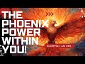 THE PHOENIX POWER WITHIN YOU!