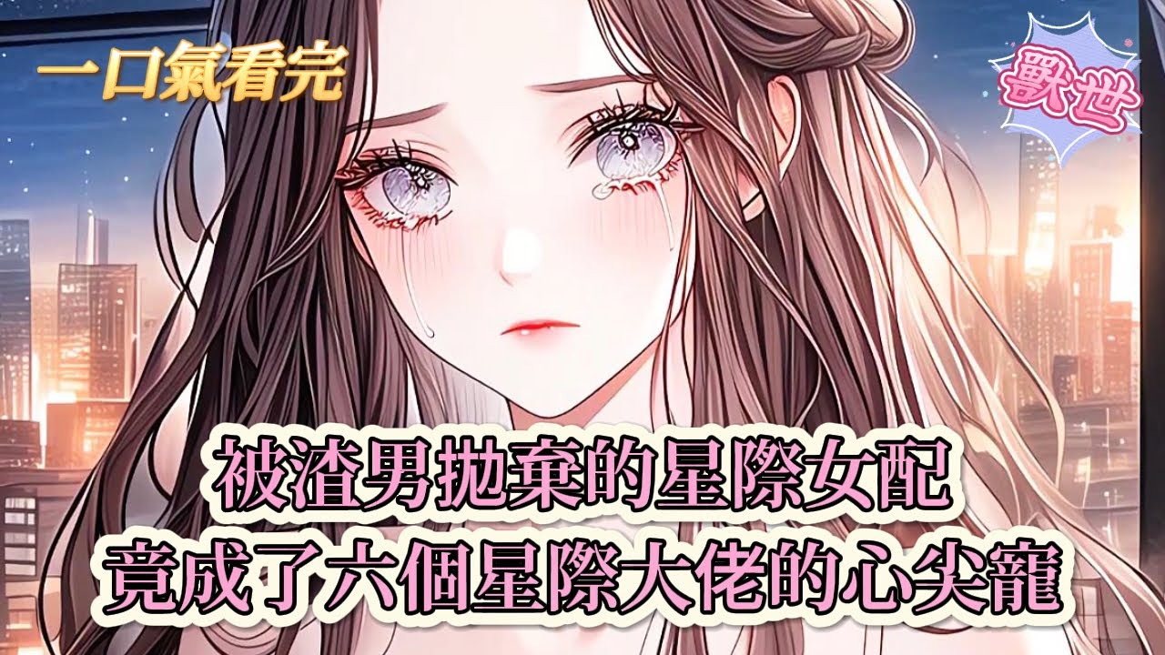 【完結文】《六個男主?好孕美人多子多福》被渣男拋棄的星際女配，竟成了六個星際大佬的心尖寵