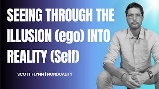 Seeing Through The Illusion (ego) Into Reality (Self) | Scott Flynn (Nonduality)