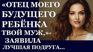 Истории из жизни  Отец моего будущего ребенка твой муж заявила лучшая подруга Аудио рассказы