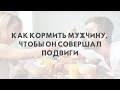 «Как кормить мужчину, чтобы он совершал подвиги»