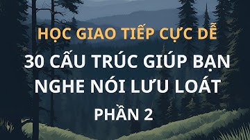 Học Giao Tiếp Cực Dễ| 30 Cấu Trúc giúp Bạn Nghe Nói Lưu Loát P2| Tiếng Anh Tự Nhiên |Làm Chủ Mẫu Câu